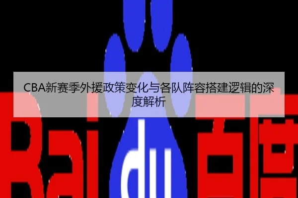 CBA新赛季外援政策变化与各队阵容搭建逻辑的深度解析