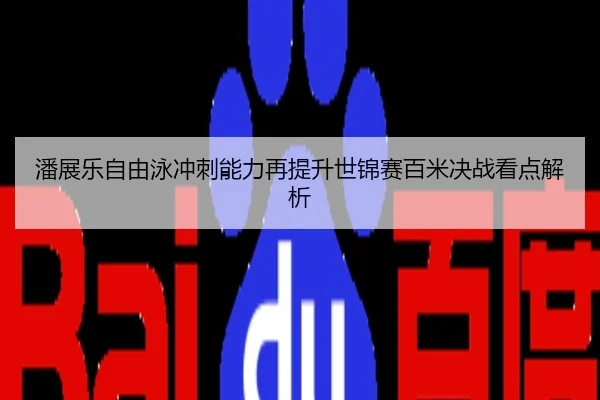 潘展乐自由泳冲刺能力再提升世锦赛百米决战看点解析